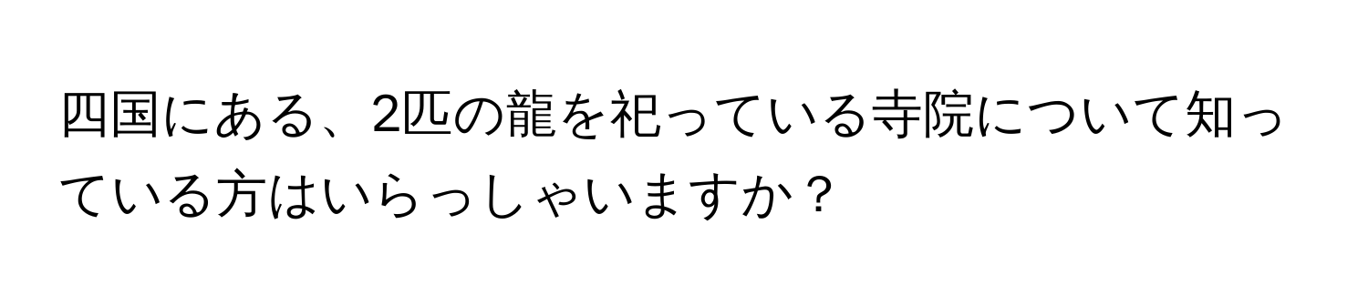 四国にある、2匹の龍を祀っている寺院について知っている方はいらっしゃいますか？