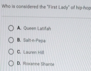 Who is considered the "First Lady" of hip-hop
A. Queen Latifah
B. Salt-n-Pepa
C. Lauren Hill
D. Roxanne Shante