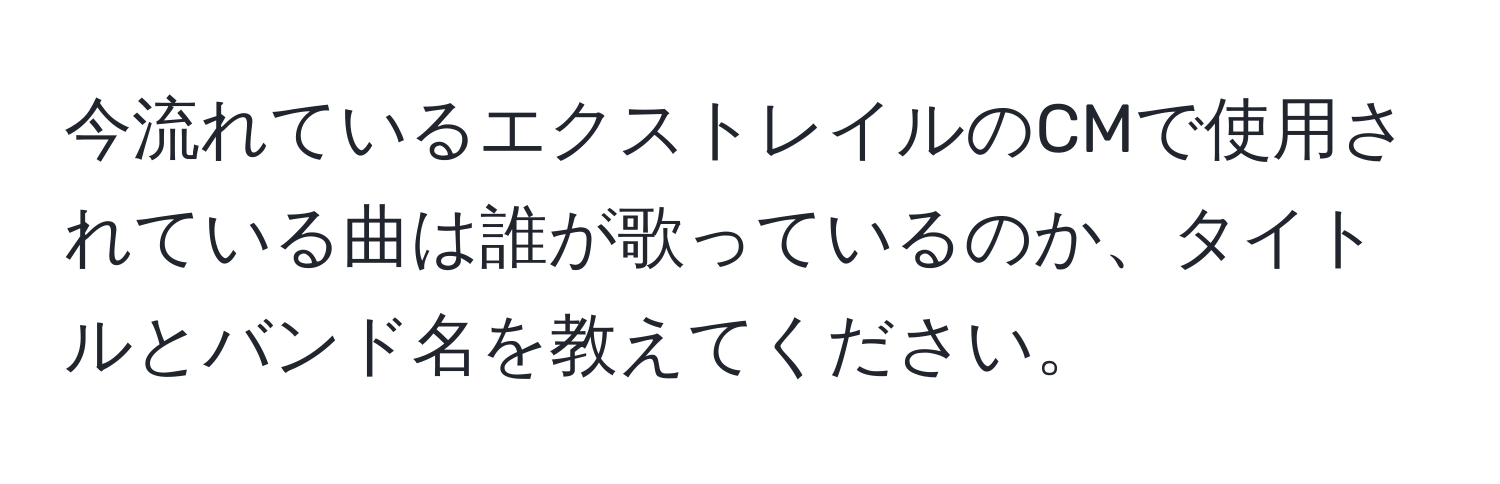 今流れているエクストレイルのCMで使用されている曲は誰が歌っているのか、タイトルとバンド名を教えてください。