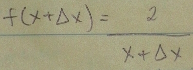 f(x+Delta x)= 2/x+Delta x 