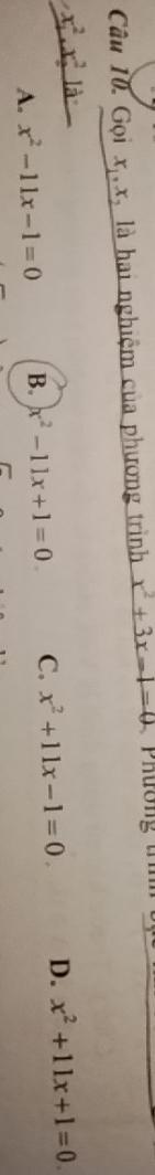 Gọi x_1, x là hai nghiệm của phương trình x^2+3x-1=0
x^2, x^2 là
A. x^2-11x-1=0 B. x^2-11x+1=0. C. x^2+11x-1=0. D. x^2+11x+1=0.