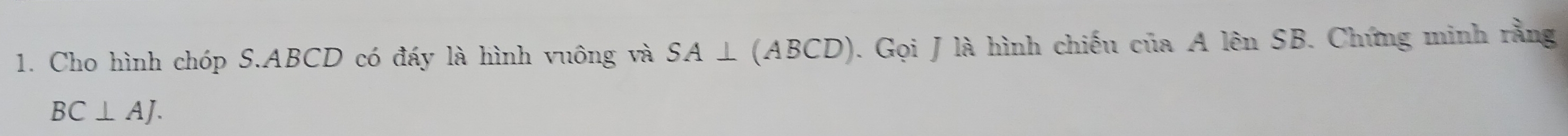 Cho hình chóp S. ABCD có đấy là hình vuông và SA⊥ (ABCD). Gọi J là hình chiếu của A lên SB. Chứng minh rằng
BC⊥ AJ.