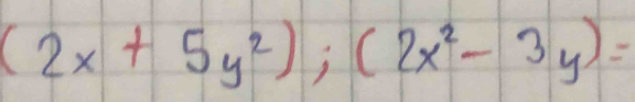 (2x+5y^2);(2x^2-3y)=