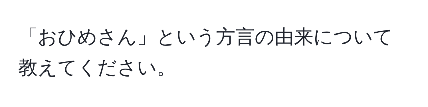 「おひめさん」という方言の由来について教えてください。