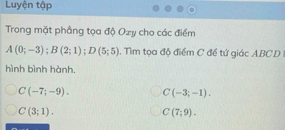 Luyện tập 
Trong mặt phầng tọa độ Oxy cho các điểm
A(0;-3); B(2;1); D(5;5) 1. Tìm tọa độ điểm C đề tứ giác ABCD
hình bình hành.
C(-7;-9).
C(-3;-1).
C(3;1).
C(7;9).