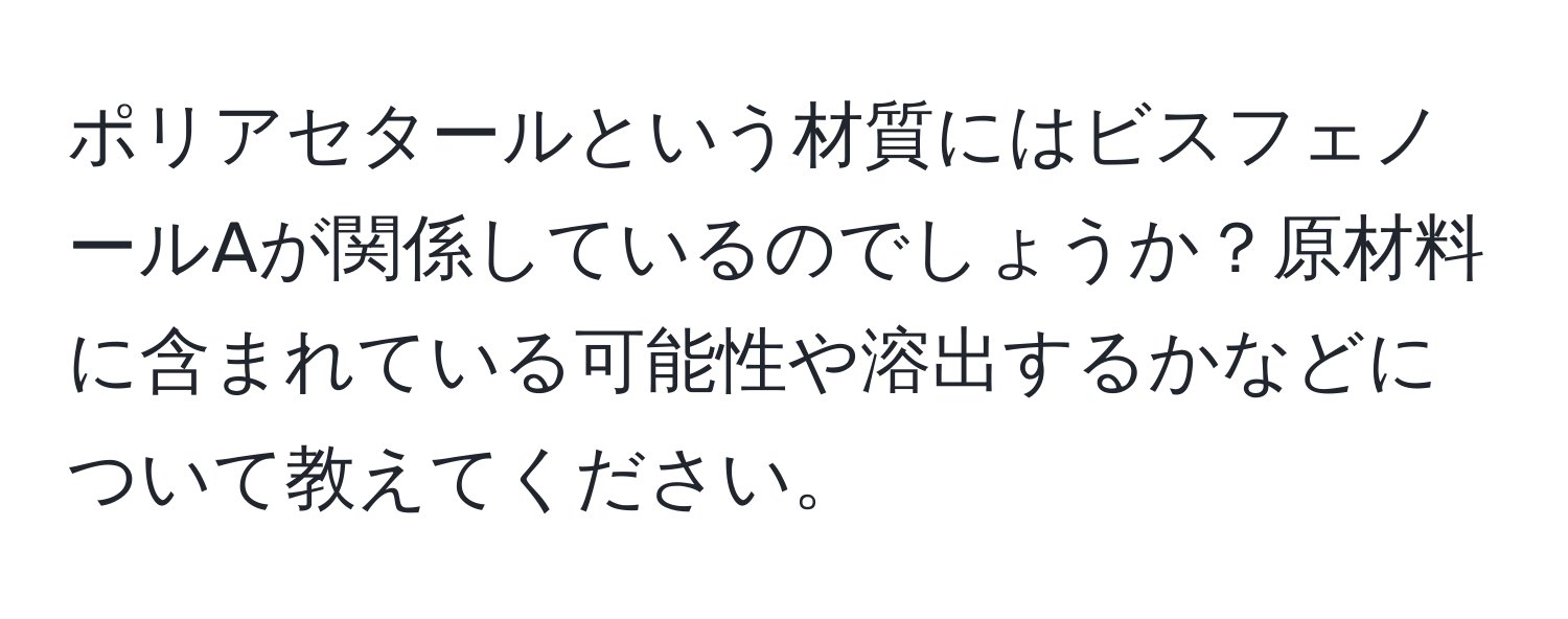 ポリアセタールという材質にはビスフェノールAが関係しているのでしょうか？原材料に含まれている可能性や溶出するかなどについて教えてください。