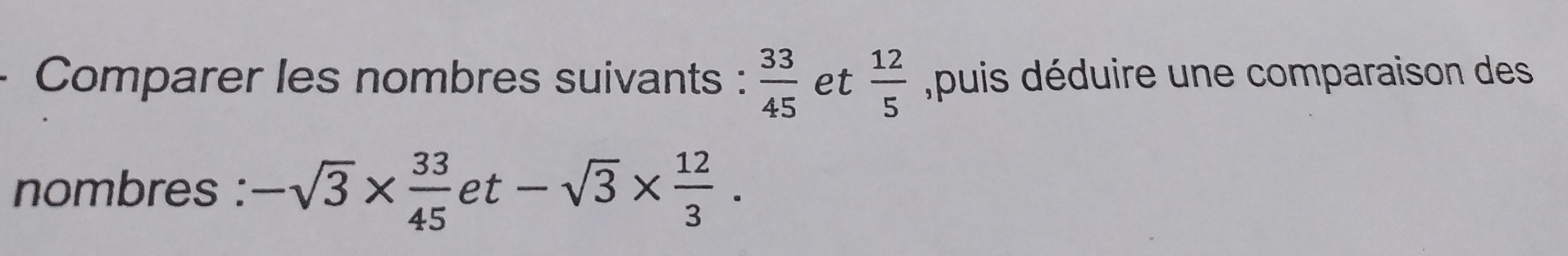 Comparer les nombres suivants :  33/45  et  12/5  puis déduire une comparaison des 
nombres : -sqrt(3)*  33/45 et-sqrt(3)*  12/3 .