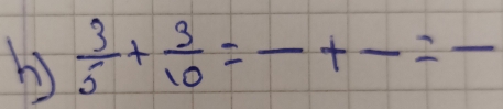  3/5 + 3/10 =frac +frac =frac 