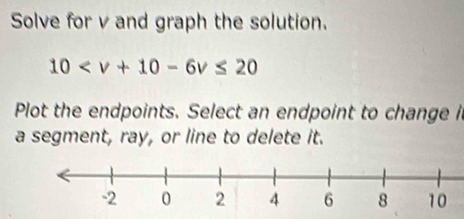 Solve for v and graph the solution.
10
Plot the endpoints. Select an endpoint to change it 
a segment, ray, or line to delete it.