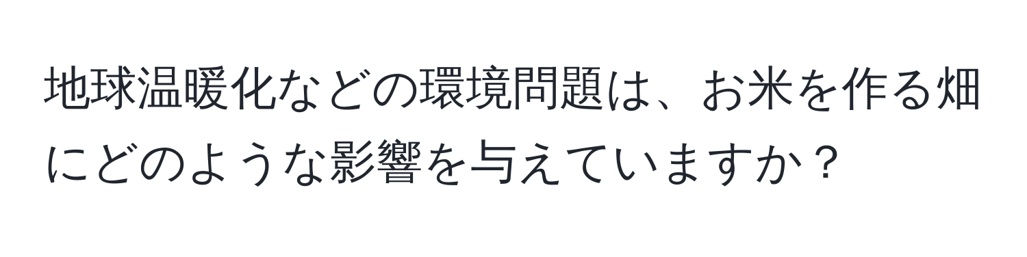 地球温暖化などの環境問題は、お米を作る畑にどのような影響を与えていますか？