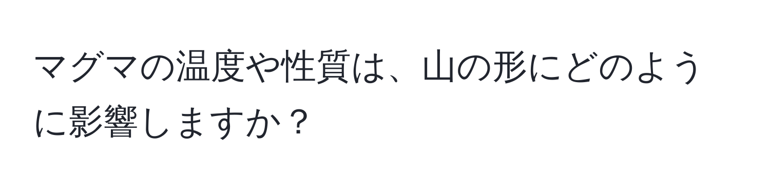 マグマの温度や性質は、山の形にどのように影響しますか？