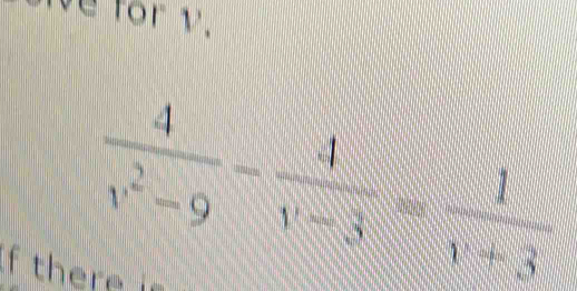 ve for v.
 4/v^2-9 - 4/v-3 = 1/v+3 
f there i