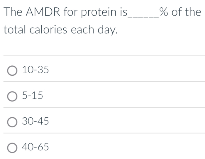 The AMDR for protein is_ % of the
total calories each day.
10-35
5-15
30-45
40-65