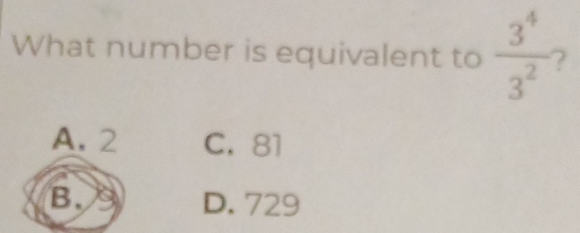 What number is equivalent to  3^4/3^2  ?
A. 2 C. 81
B. D. 729