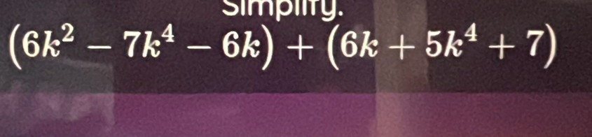 simpiity.
(6k^2-7k^4-6k)+(6k+5k^4+7)