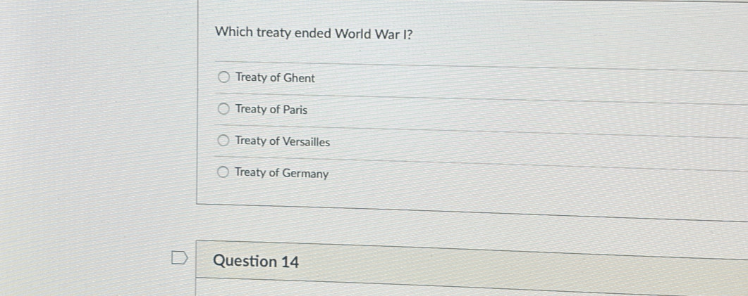 Which treaty ended World War I?
Treaty of Ghent
Treaty of Paris
Treaty of Versailles
Treaty of Germany
Question 14