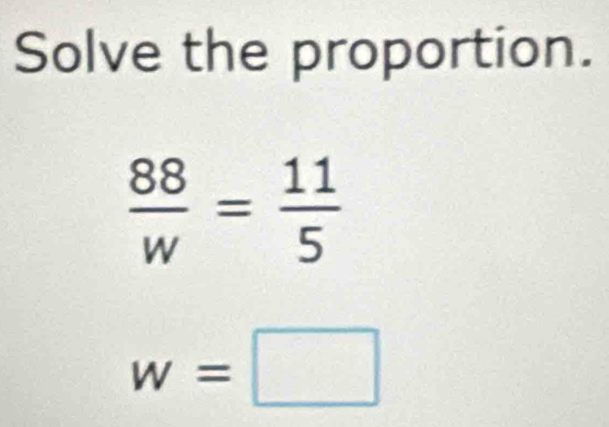 Solve the proportion.
 88/w = 11/5 
w=□