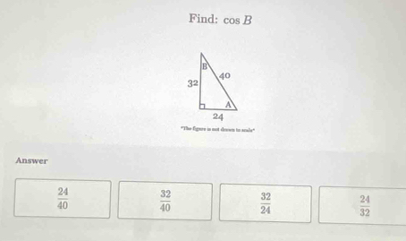 Find: cos B
"The figare is not deswn in azals
Answer
 24/40   32/40   32/24   24/32 