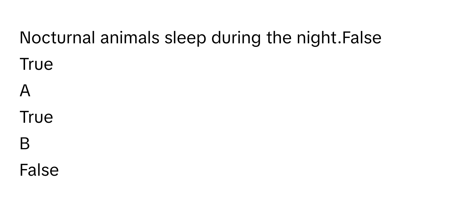 Nocturnal animals sleep during the night.False
True

A  
True 


B  
False