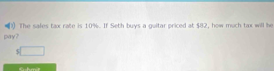 The sales tax rate is 10%. If Seth buys a guitar priced at $82, how much tax will he 
pay?
$□
Submit