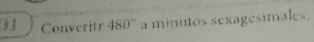 )1 Converitr 480'' a minutos sexagesimales.