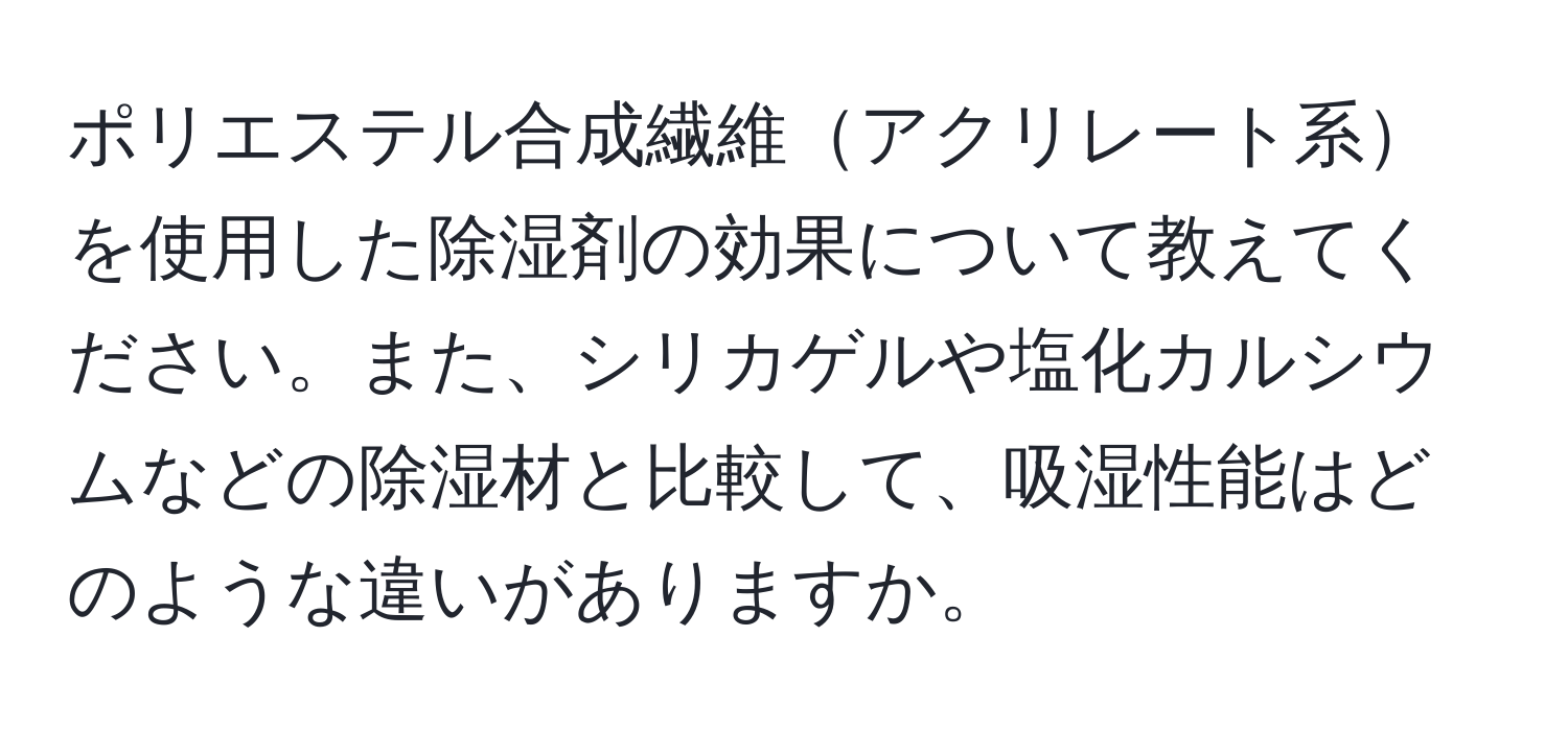 ポリエステル合成繊維アクリレート系を使用した除湿剤の効果について教えてください。また、シリカゲルや塩化カルシウムなどの除湿材と比較して、吸湿性能はどのような違いがありますか。