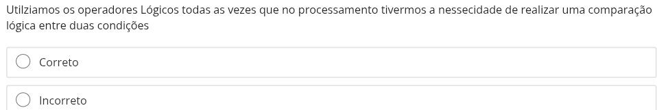 Utilziamos os operadores Lógicos todas as vezes que no processamento tivermos a nessecidade de realizar uma comparação
lógica entre duas condições
Correto
Incorreto