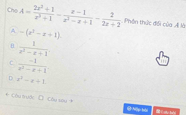 Cho A= (2x^2+1)/x^3+1 - (x-1)/x^2-x+1 - 2/2x+2 . Phân thức đối ciaA 
là
A. -(x^2-x+1).
B.  1/x^2-x+1 .
C.  (-1)/x^2-x+1 .
D. x^2-x+1. 
* Câu trước Câu sau = Nộp bài
Lưu bài