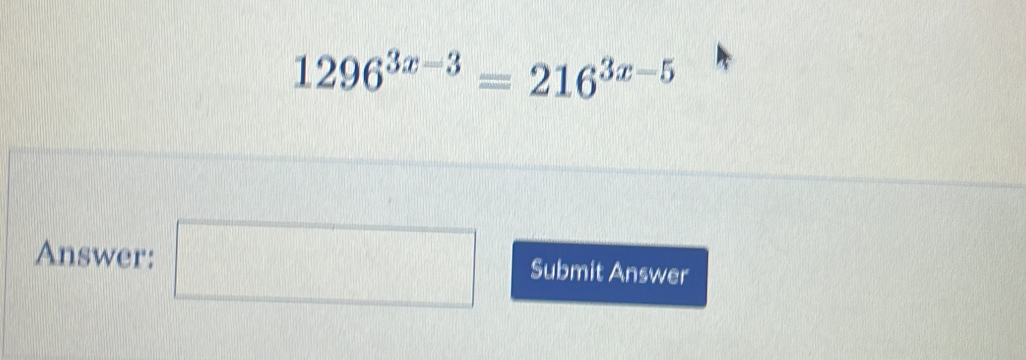 1296^(3x-3)=216^(3x-5)
Answer: □ Submit Answer