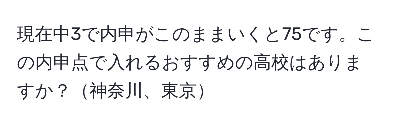 現在中3で内申がこのままいくと75です。この内申点で入れるおすすめの高校はありますか？神奈川、東京