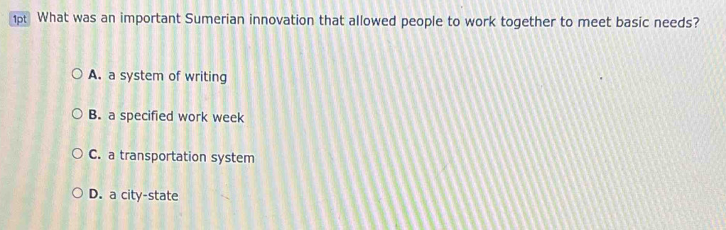 What was an important Sumerian innovation that allowed people to work together to meet basic needs?
A. a system of writing
B. a specified work week
C. a transportation system
D. a city-state