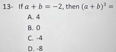 13- If a+b=-2 , then (a+b)^3=
A. 4
B. 0
C. -4
D. -8