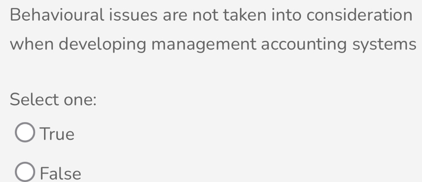 Behavioural issues are not taken into consideration
when developing management accounting systems
Select one:
True
False