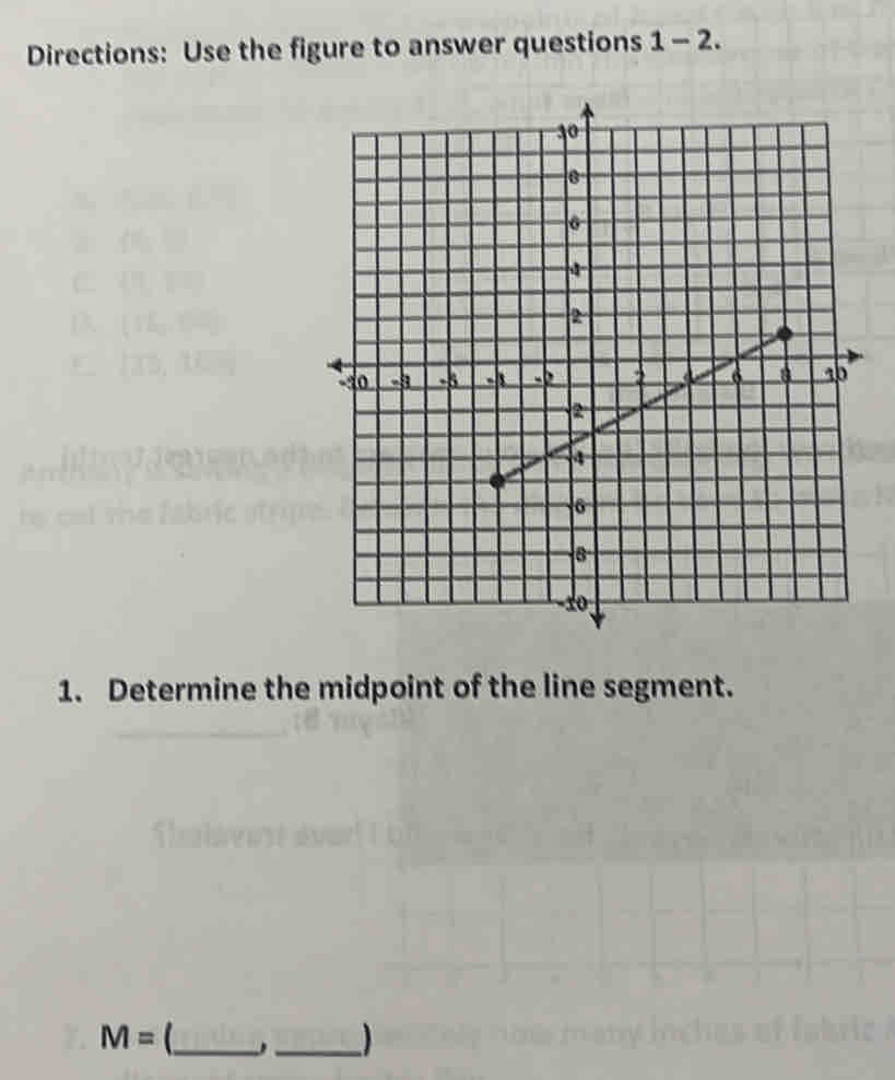 Directions: Use the figure to answer questions 1-2. 
1. Determine the midpoint of the line segment.
M=
_ 
_)