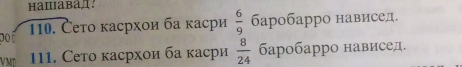 por 110. Čето κасрхοи ба κасри  6/9  баробарро нависед. 
111. Сето κасрхои ба κасри  8/24  баробарро нависед.