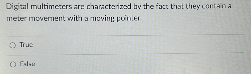 Digital multimeters are characterized by the fact that they contain a
meter movement with a moving pointer.
True
False