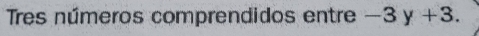 Tres números comprendidos entre -3y+3.