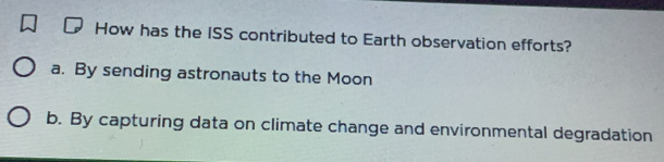 How has the ISS contributed to Earth observation efforts?
a. By sending astronauts to the Moon
b. By capturing data on climate change and environmental degradation