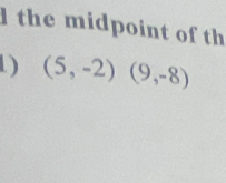 the midpoint of th 
1) (5,-2)(9,-8)