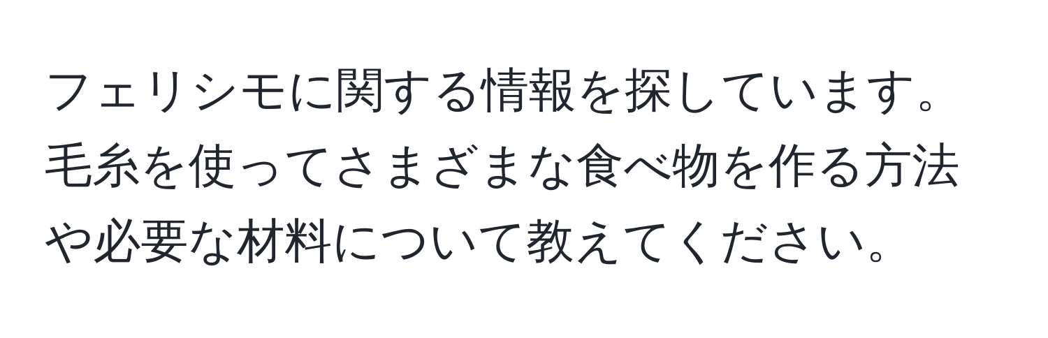 フェリシモに関する情報を探しています。毛糸を使ってさまざまな食べ物を作る方法や必要な材料について教えてください。