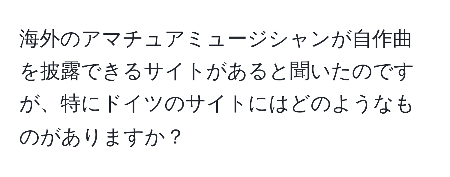 海外のアマチュアミュージシャンが自作曲を披露できるサイトがあると聞いたのですが、特にドイツのサイトにはどのようなものがありますか？