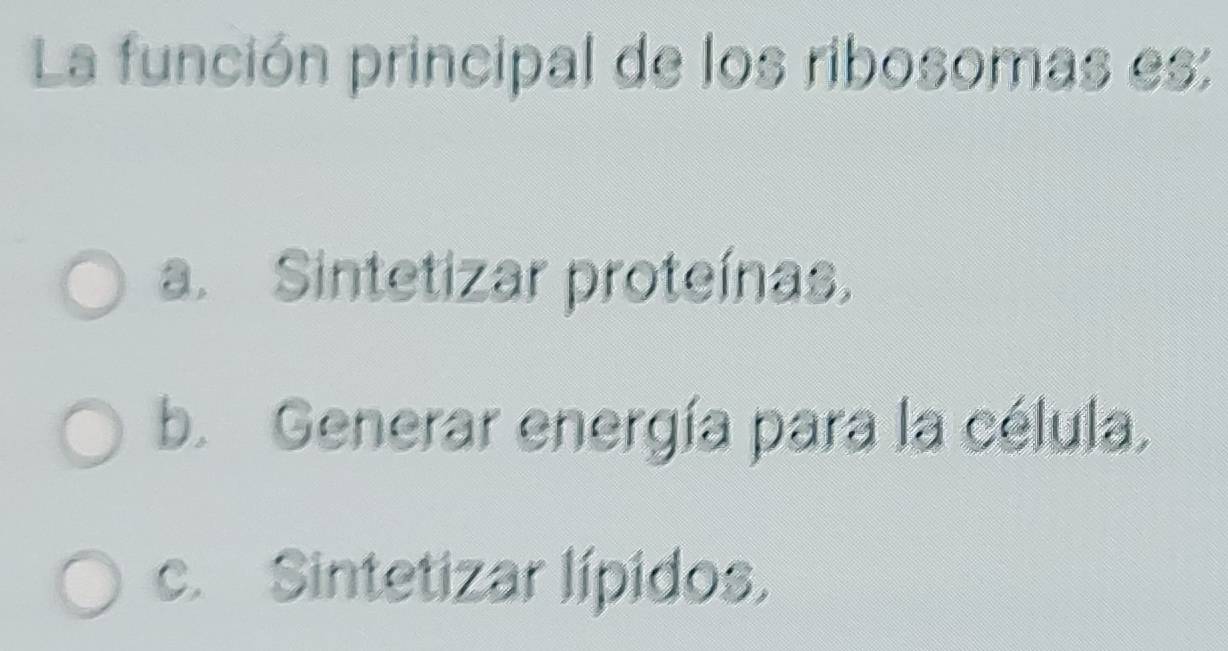 La función principal de los ribosomas es:
a. Sintetizar proteínas.
b. Generar energía para la célula.
c. Sintetizar lípidos.