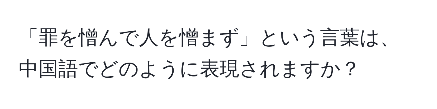 「罪を憎んで人を憎まず」という言葉は、中国語でどのように表現されますか？