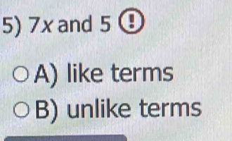 7x and 5 C
A) like terms
B) unlike terms