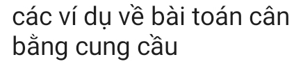 các ví dụ về bài toán cân 
bằng cung cầu