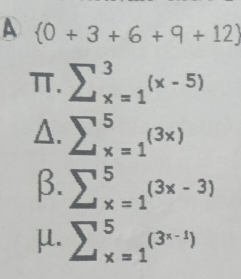 A  0+3+6+9+12
π. sumlimits _(x=1)^3(x-5)
A. sumlimits (_x=1)^5(3x)
β. sumlimits (_x=1)^5(3x-3)
μ. sumlimits (_x=1)^5(3^(x-1))