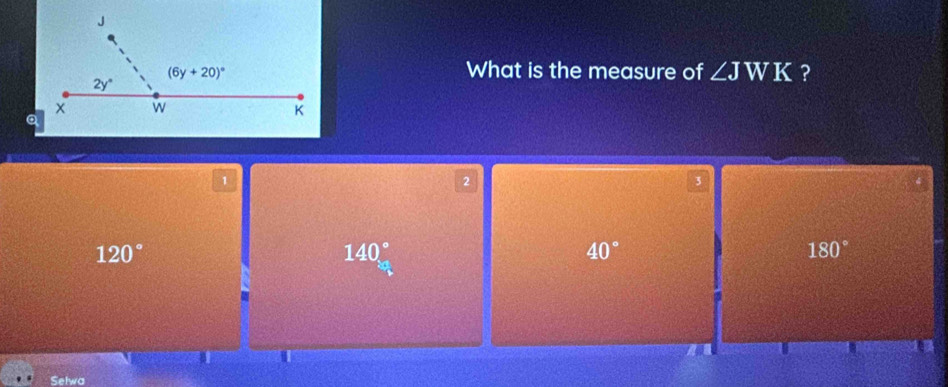 What is the measure of ∠ JWK ?
1
2
3
120°
140°
40°
180°
Selwa