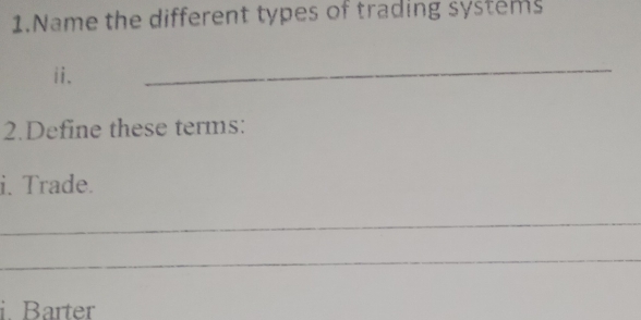 Name the different types of trading systems 
ii. 
_ 
2.Define these terms: 
i. Trade. 
_ 
_ 
i. Barter