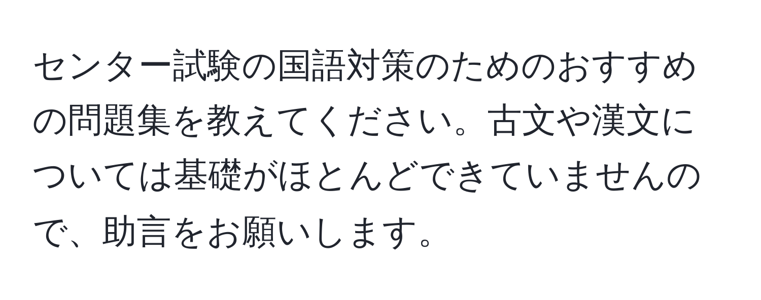 センター試験の国語対策のためのおすすめの問題集を教えてください。古文や漢文については基礎がほとんどできていませんので、助言をお願いします。