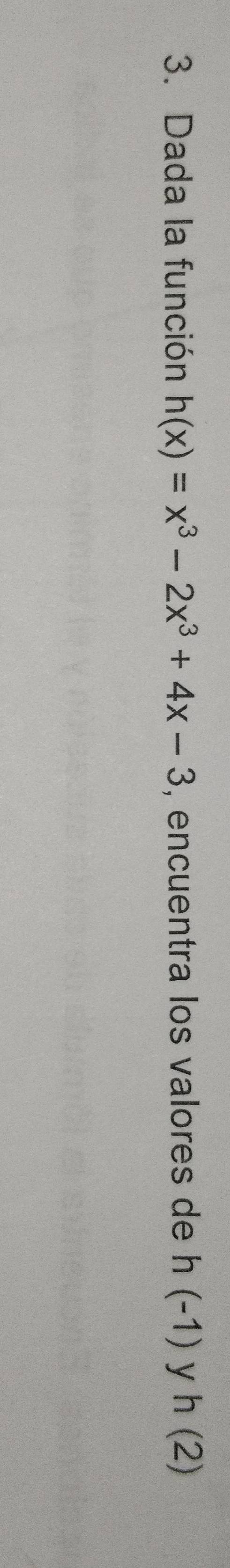 Dada la función h(x)=x^3-2x^3+4x-3 , encuentra los valores de h(-1) y h(2)